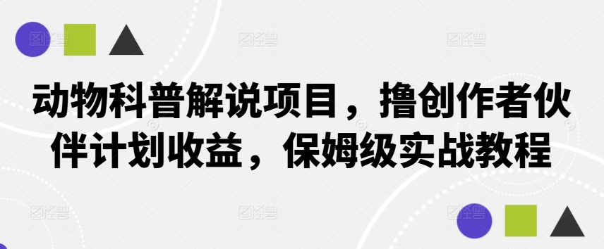 动物科普解说项目，撸创作者伙伴计划收益，保姆级实战教程-副创网