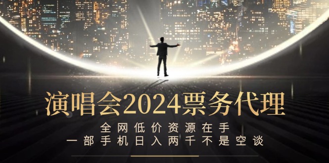 演唱会2024票务代理，全网低价资源在手，一部手机日入两千不是空谈-副创网