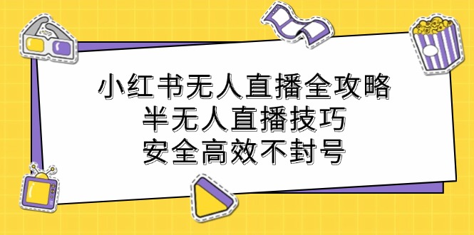 小红书无人直播全攻略：半无人直播技巧，安全高效不封号-副创网