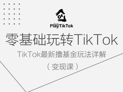 零基础玩转TiKToK变现课，TikTok最新撸基金玩法详解-副创网