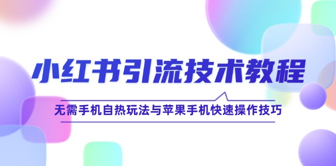 小红书引流技术教程：无需手机自热玩法与苹果手机快速操作技巧-副创网