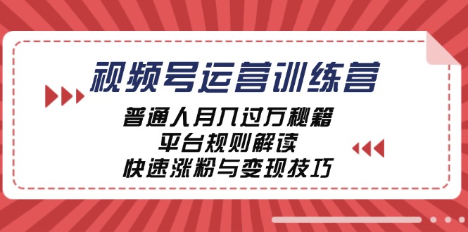 视频号运营训练营：普通人月入过万秘籍，平台规则解读，快速涨粉与变现-副创网