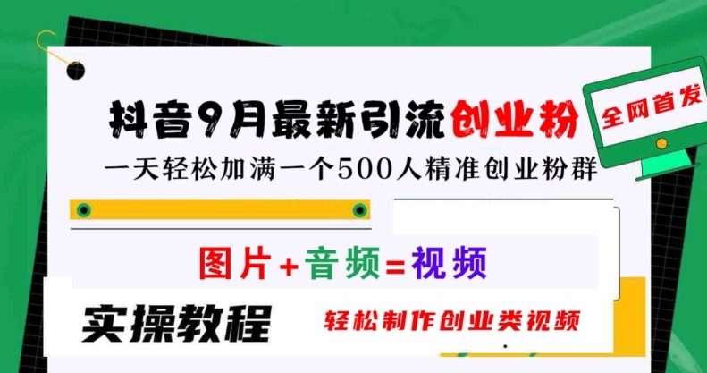 抖音9月最新引流创业粉，轻松制作创业类视频，一天轻松加满一个500人精准创业粉群【揭秘】-副创网