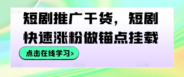 短剧推广干货，短剧快速涨粉做锚点挂载-副创网