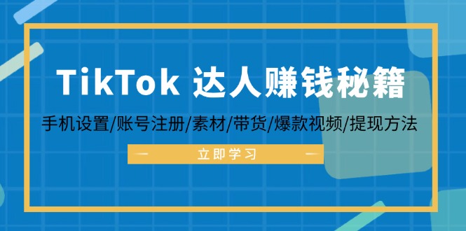 TikTok&达人赚钱秘籍 手机设置/账号注册/素材/带货/爆款视频/提现方法-副创网