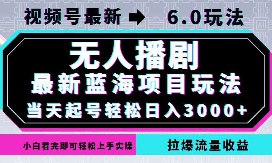 视频号最新6.0玩法，无人播剧，轻松日入3000+，最新蓝海项目，拉爆流量…-副创网