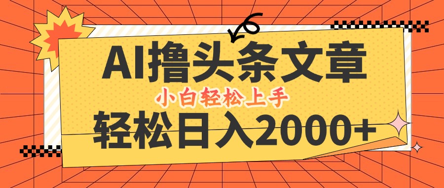 AI撸头条最新玩法，轻松日入2000+，当天起号，第二天见收益，小白轻松…-副创网