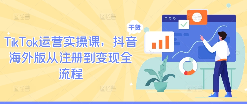 TikTok运营实操课，抖音海外版从注册到变现全流程-副创网