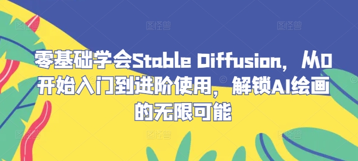 零基础学会Stable Diffusion，从0开始入门到进阶使用，解锁AI绘画的无限可能-副创网