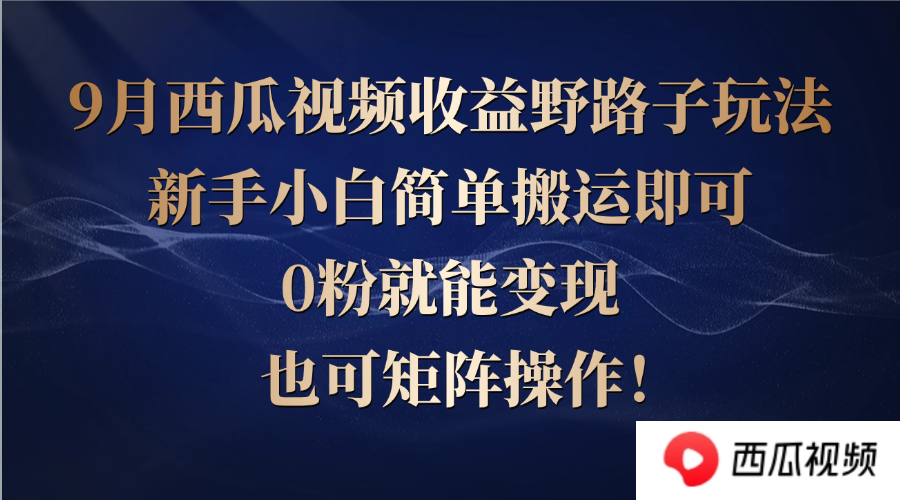 西瓜视频收益野路子玩法，新手小白简单搬运即可，0粉就能变现，也可矩…-副创网