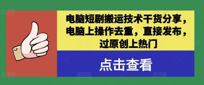 电脑短剧搬运技术干货分享，电脑上操作去重，直接发布，过原创上热门-副创网