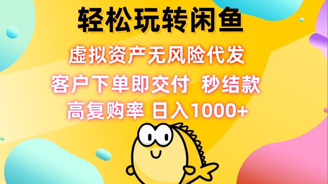 轻松玩转闲鱼 虚拟资产无风险代发 客户下单即交付 秒结款 高复购率 日…-副创网