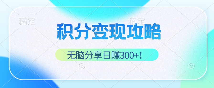 积分变现攻略 带你实现稳健睡后收入，只需无脑分享日赚300+-副创网