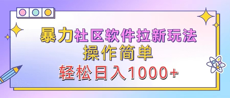 暴力社区软件拉新玩法，操作简单，轻松日入1000+-副创网