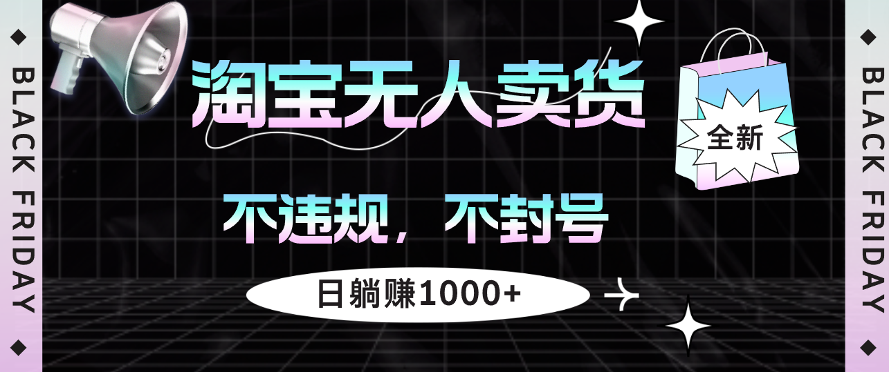 （12780期）淘宝无人卖货4，不违规不封号，简单无脑，日躺赚1000+-副创网