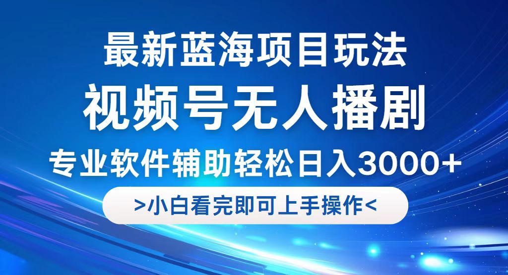 （12791期）视频号最新玩法，无人播剧，轻松日入3000+，最新蓝海项目，拉爆流量收…-副创网