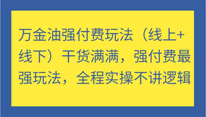 万金油强付费玩法（线上+线下）干货满满，强付费最强玩法，全程实操不讲逻辑-副创网